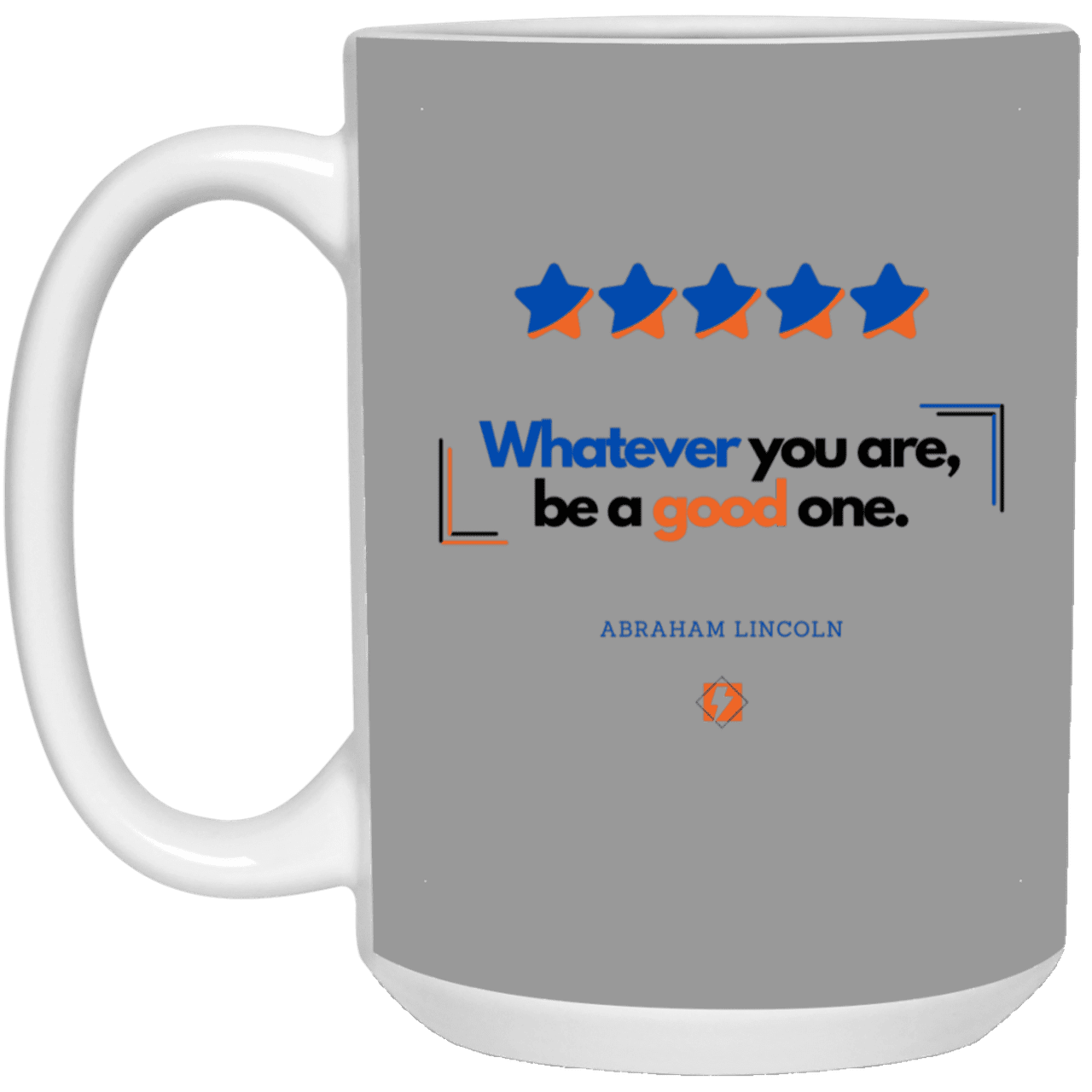 Ceramic Large Mug 15oz with inspiring Lincoln quote: L103 - Whatever you are, be a good one - Color: Gray