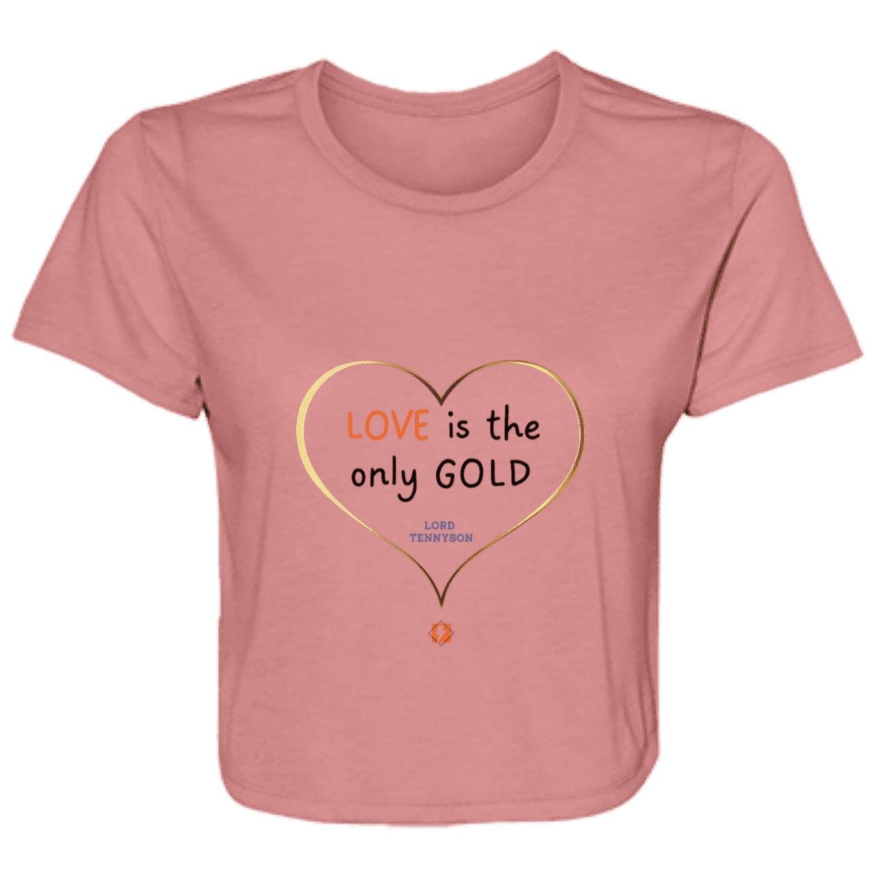 Ladies' Flowy Cropped Tee with inspiring Tennyson quote: LT109 - Love is Gold - Color: Mauve