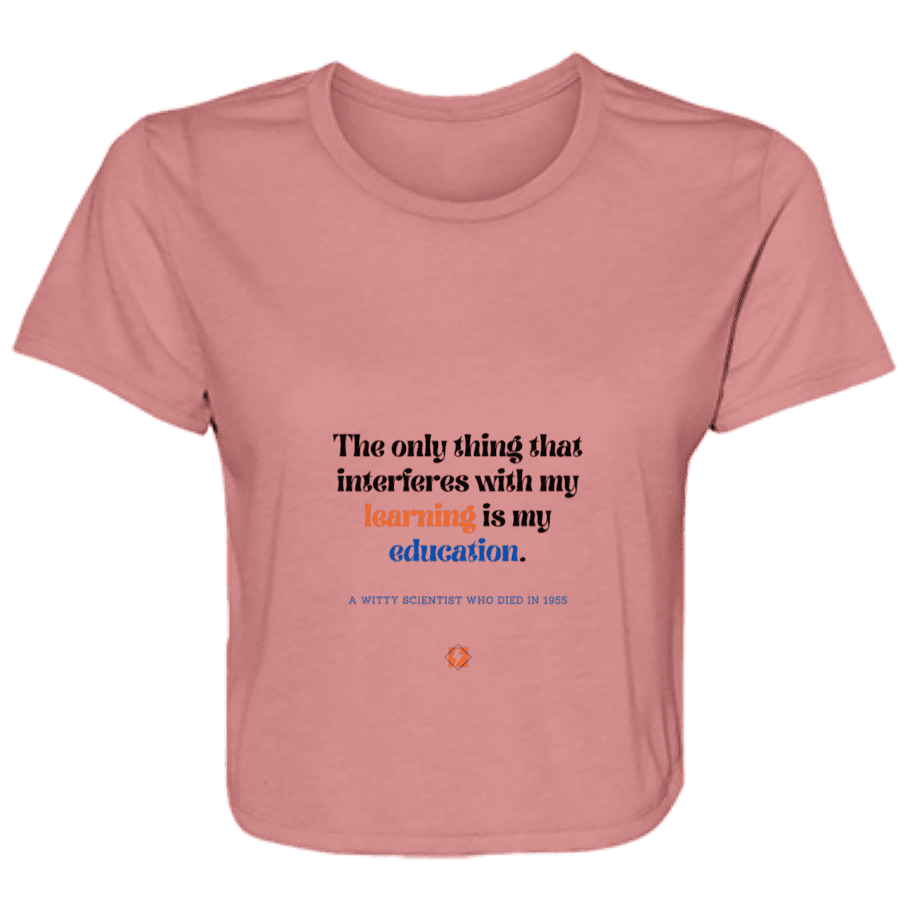 Ladies' Flowy Cropped Tee with inspiring Einstein quote: E120 - Don't let education interfere with your learning - Color: Mauve