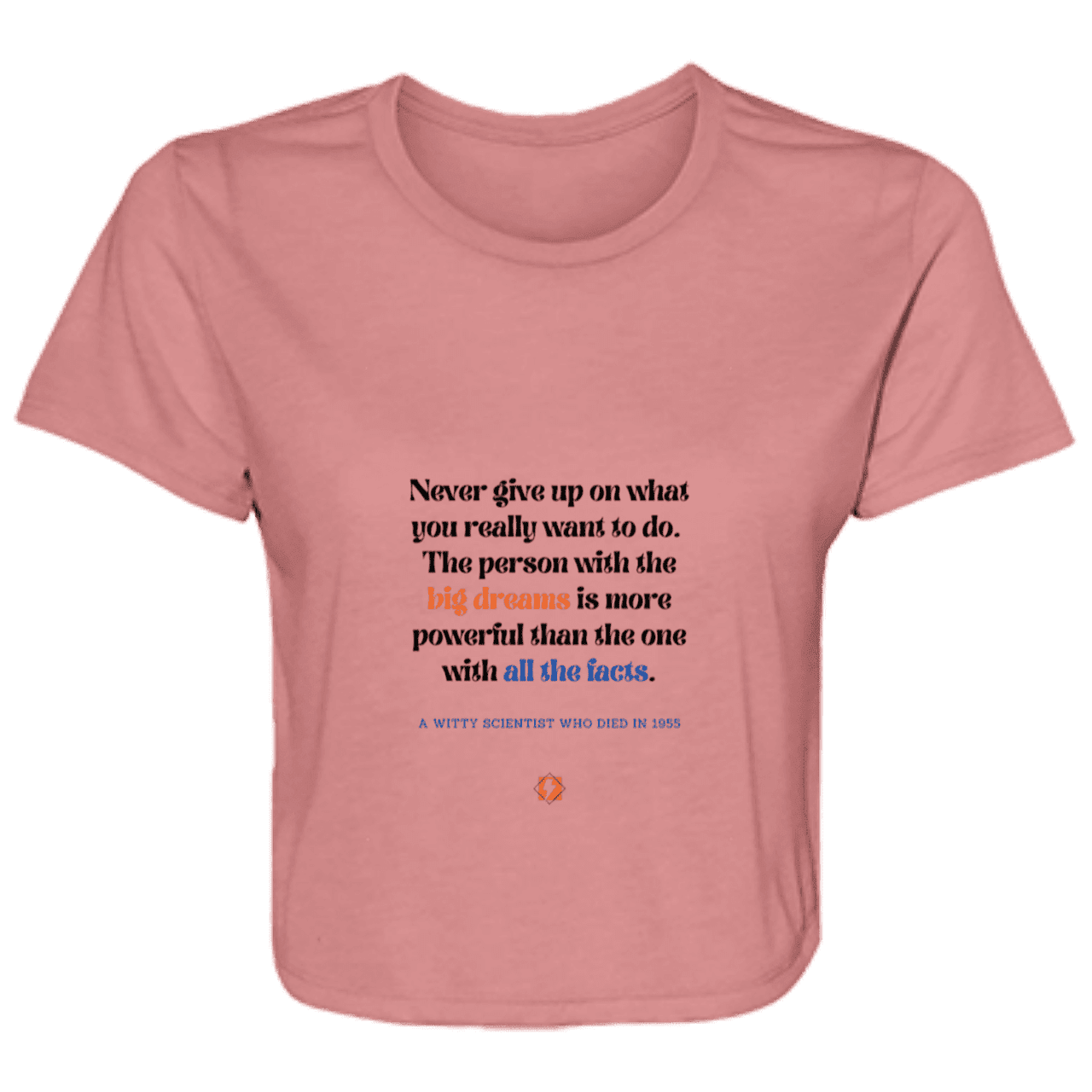 Ladies' Flowy Cropped Tee with inspiring Einstein quote: E125 - Big dreams trump knowledge and facts - Color: Mauve