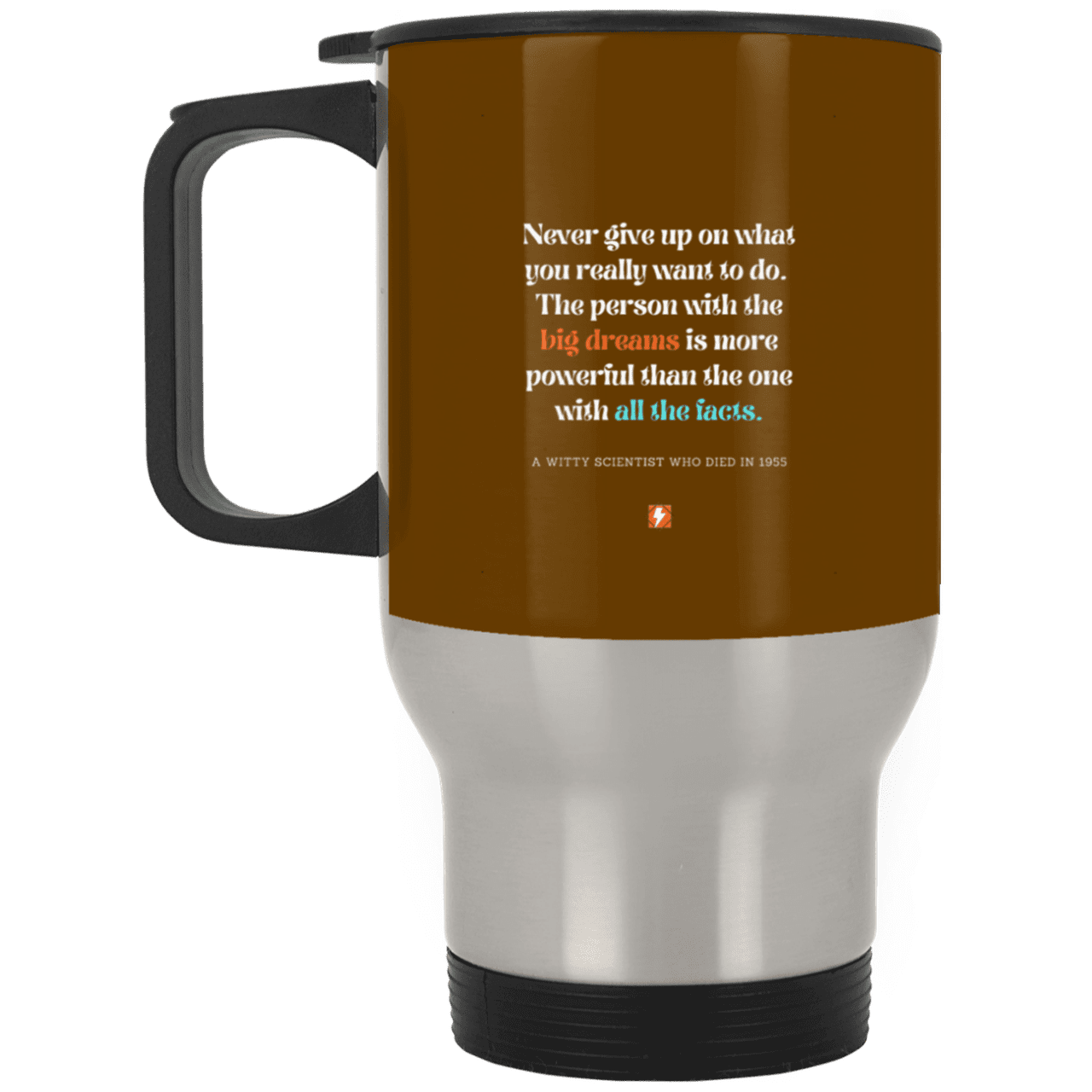 Steel Travel Mug with inspiring Einstein quote: E125 - Big dreams trump knowledge and facts - Color: Silver Brown