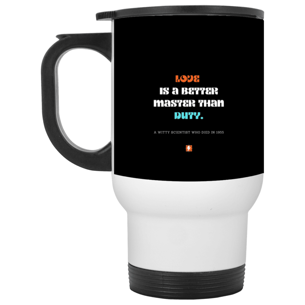 Steel Travel Mug with inspiring Einstein quote: E126 - Love is a better master than duty - Color: White Black