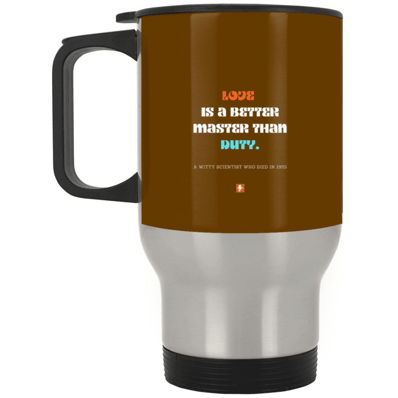 Steel Travel Mug with inspiring Einstein quote: E126 - Love is a better master than duty - Color: Silver Brown