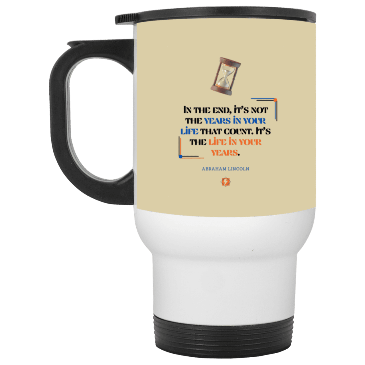 Steel Travel Mug with inspiring Lincoln quote: L101 - Life in your years, not years in your life - Color: White Tan