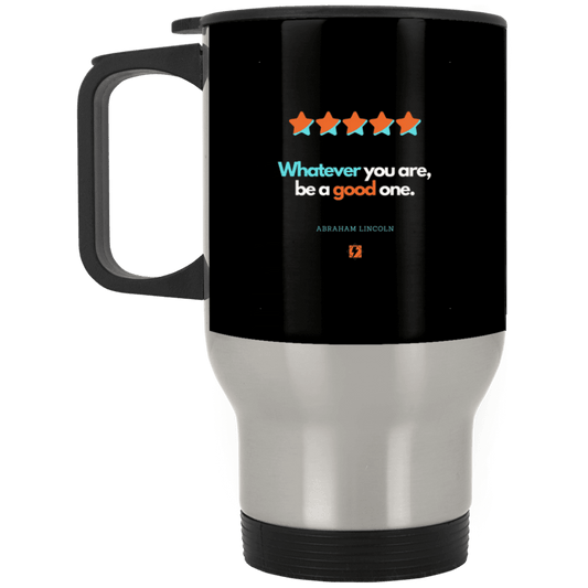 Steel Travel Mug with inspiring Lincoln quote: L103 - Whatever you are, be a good one - Color: Silver Black