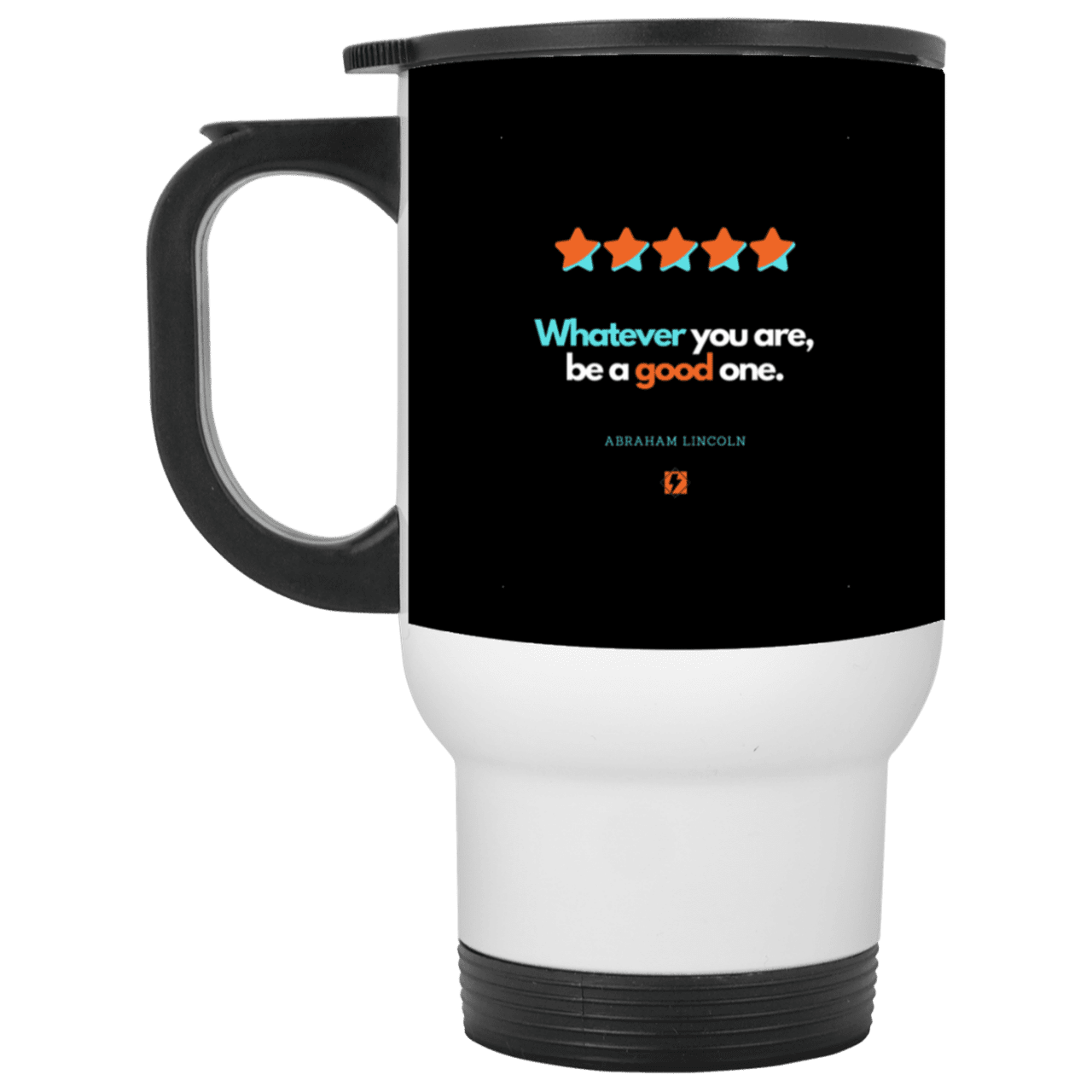 Steel Travel Mug with inspiring Lincoln quote: L103 - Whatever you are, be a good one - Color: White Black