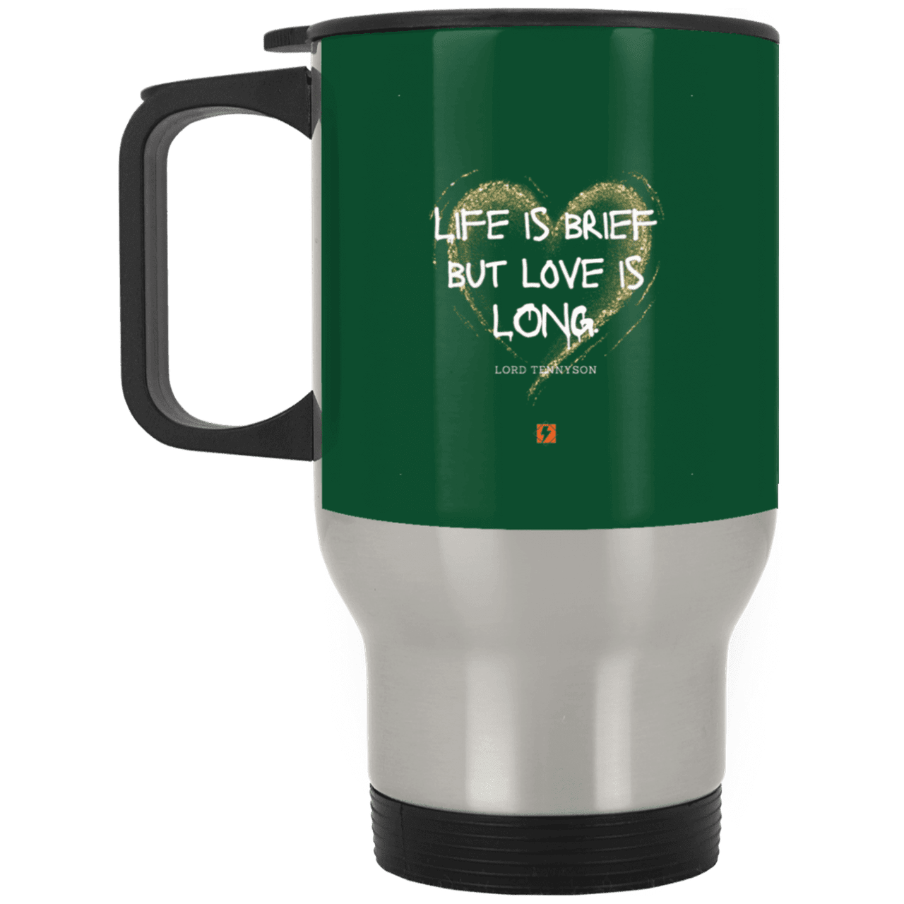 Steel Travel Mug with inspiring Tennyson quote: LT108 - Life vs Love - Color: Forest